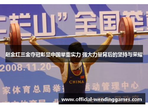 赵金红三金夺冠彰显中国举重实力 强大力量背后的坚持与荣耀