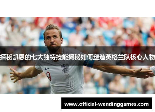 探秘凯恩的七大独特技能揭秘如何塑造英格兰队核心人物