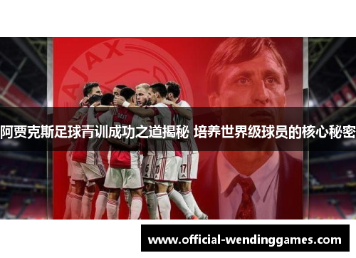 阿贾克斯足球青训成功之道揭秘 培养世界级球员的核心秘密