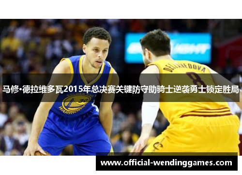 马修·德拉维多瓦2015年总决赛关键防守助骑士逆袭勇士锁定胜局
