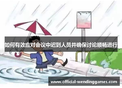 如何有效应对会议中迟到人员并确保讨论顺畅进行